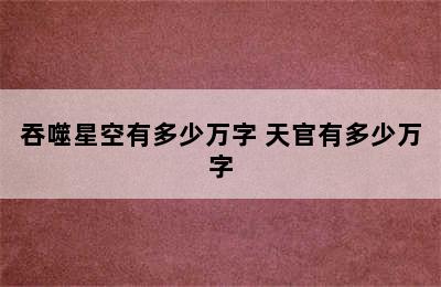 吞噬星空有多少万字 天官有多少万字